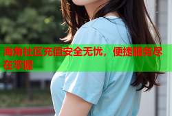 海角社区充值安全无忧，便捷服务尽在掌握