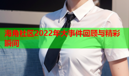 海角社区2022年大事件回顾与精彩瞬间