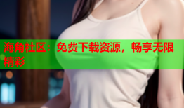海角社区：免费下载资源，畅享无限精彩