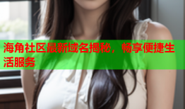 海角社区最新域名揭秘，畅享便捷生活服务