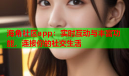 海角社区app：实时互动与丰富功能，连接你的社交生活