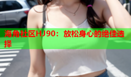 海角社区HJ90：放松身心的绝佳选择