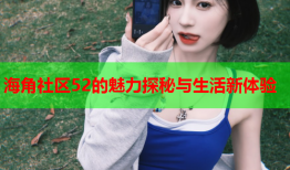 海角社区52的魅力探秘与生活新体验