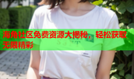 海角社区免费资源大揭秘，轻松获取无限精彩