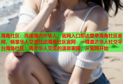 海角社区：连接海内外华人，官网入口即达登录海角社区官网，畅享华人交流互动海角社区官网：一键直达华人社交平台海角社区：海外华人交流的温馨家园，从官网开始