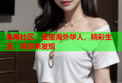 海角社区：连接海外华人，精彩生活，等你来发现
