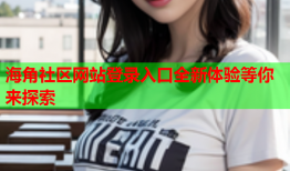 海角社区网站登录入口全新体验等你来探索