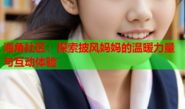 海角社区：探索披风妈妈的温暖力量与互动体验
