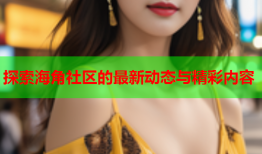 探索海角社区的最新动态与精彩内容