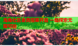 海角社区会员招募开启 一起探索无限可能