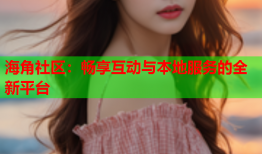 海角社区：畅享互动与本地服务的全新平台