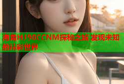 海角HJ90CCNM探秘之旅 发现未知的精彩世界