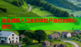 海角登录入口全新体验开启你的精彩旅程