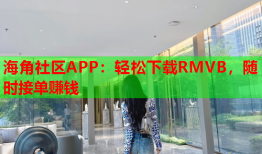 海角社区APP：轻松下载RMVB，随时接单赚钱