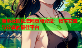 海角社区论坛网页版登录：畅享交流与分享的最佳平台