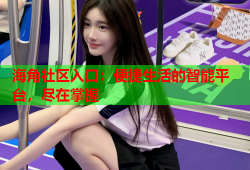 海角社区入口：便捷生活的智能平台，尽在掌握