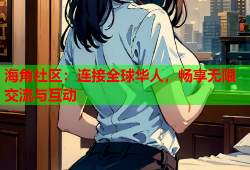 海角社区：连接全球华人，畅享无限交流与互动