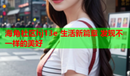 海角社区hj13e 生活新篇章 发现不一样的美好