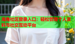 海角社区登录入口：轻松管理个人资料与社交互动平台