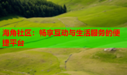 海角社区：畅享互动与生活服务的便捷平台