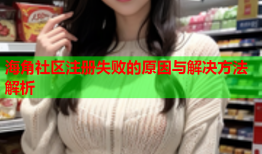 海角社区注册失败的原因与解决方法解析