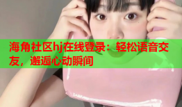 海角社区hj在线登录：轻松语音交友，邂逅心动瞬间