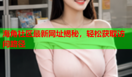 海角社区最新网址揭秘，轻松获取访问路径