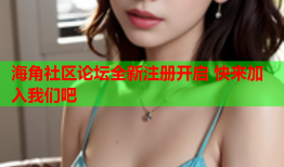 海角社区论坛全新注册开启 快来加入我们吧