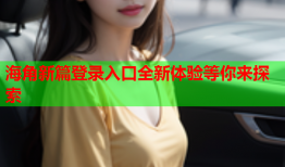 海角新篇登录入口全新体验等你来探索