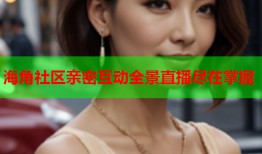 海角社区亲密互动全景直播尽在掌握