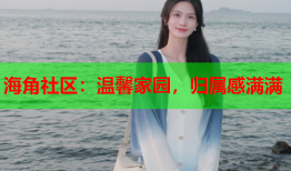 海角社区：温馨家园，归属感满满