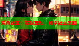 海角社区：实时互动，畅享社交乐趣