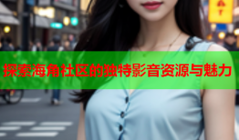 探索海角社区的独特影音资源与魅力