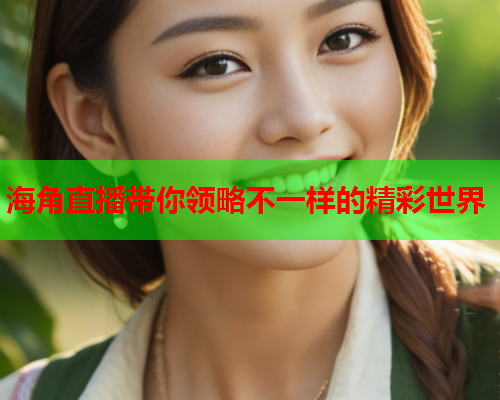 海角直播带你领略不一样的精彩世界