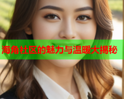 海角社区的魅力与温暖大揭秘
