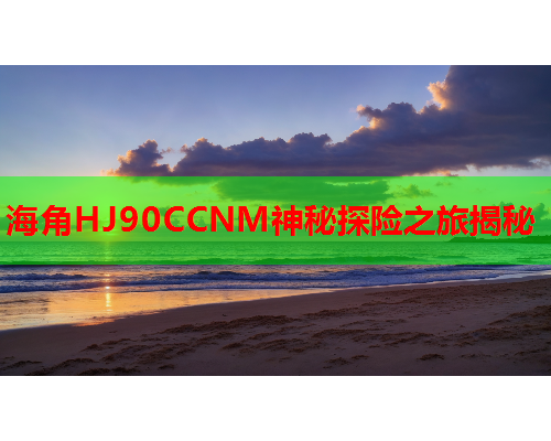 海角HJ90CCNM神秘探险之旅揭秘
