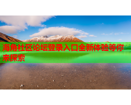 海角社区论坛登录入口全新体验等你来探索