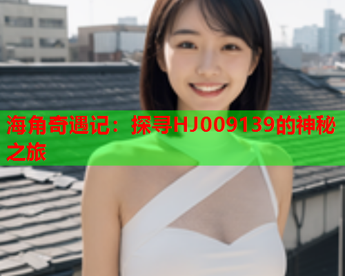 海角奇遇记：探寻HJ009139的神秘之旅