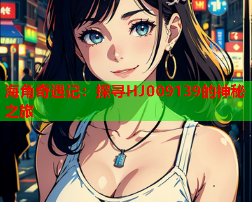 海角奇遇记：探寻HJ009139的神秘之旅