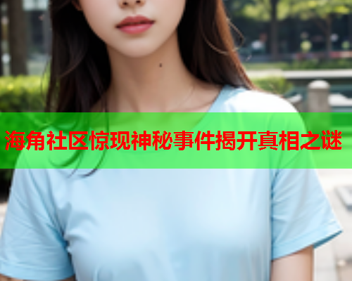 海角社区惊现神秘事件揭开真相之谜