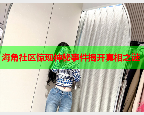 海角社区惊现神秘事件揭开真相之谜