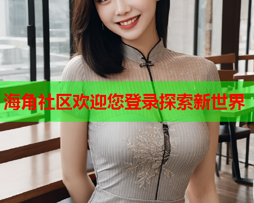海角社区欢迎您登录探索新世界