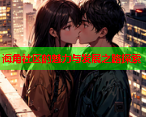 海角社区的魅力与发展之路探索