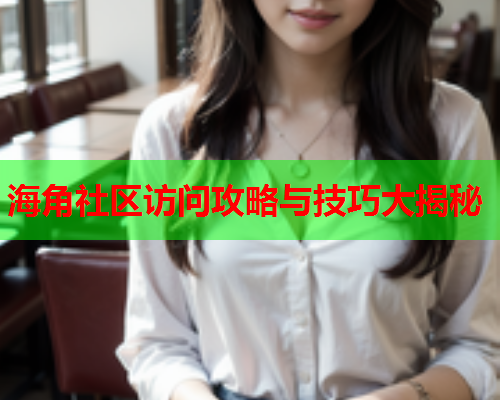 海角社区访问攻略与技巧大揭秘