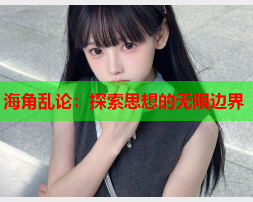 海角乱论：探索思想的无限边界