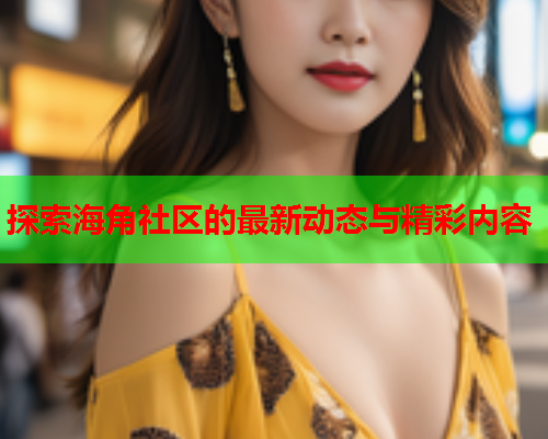 探索海角社区的最新动态与精彩内容
