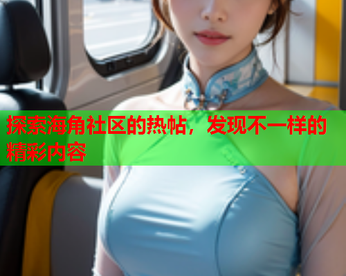 探索海角社区的热帖，发现不一样的精彩内容