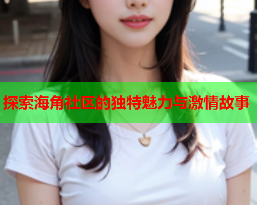 探索海角社区的独特魅力与激情故事