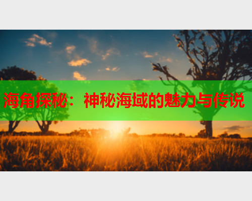 海角探秘：神秘海域的魅力与传说