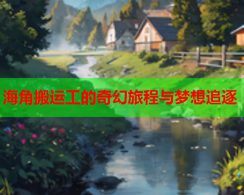 海角搬运工的奇幻旅程与梦想追逐